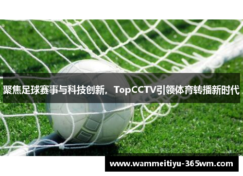 聚焦足球赛事与科技创新，TopCCTV引领体育转播新时代