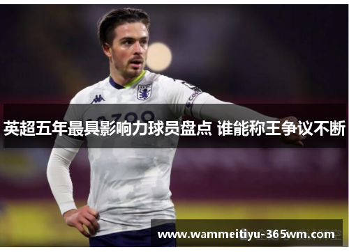 英超五年最具影响力球员盘点 谁能称王争议不断