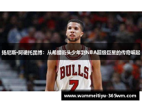 扬尼斯·阿德托昆博：从希腊街头少年到NBA超级巨星的传奇崛起