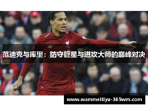 范迪克与库里：防守巨星与进攻大师的巅峰对决