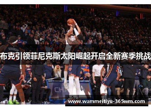 布克引领菲尼克斯太阳崛起开启全新赛季挑战